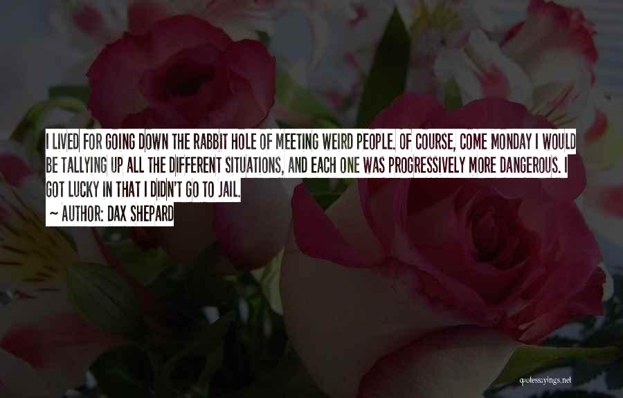 Dax Shepard Quotes: I Lived For Going Down The Rabbit Hole Of Meeting Weird People. Of Course, Come Monday I Would Be Tallying