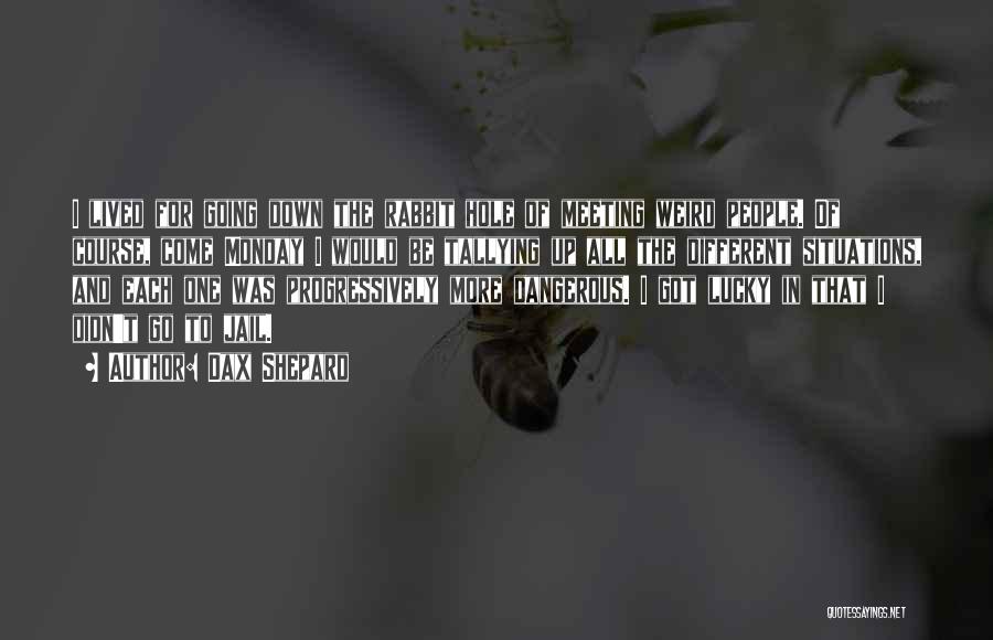 Dax Shepard Quotes: I Lived For Going Down The Rabbit Hole Of Meeting Weird People. Of Course, Come Monday I Would Be Tallying