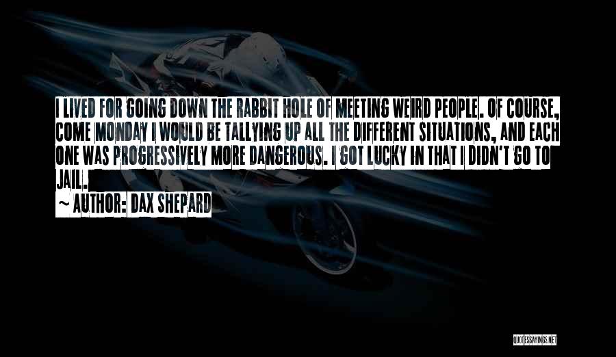 Dax Shepard Quotes: I Lived For Going Down The Rabbit Hole Of Meeting Weird People. Of Course, Come Monday I Would Be Tallying