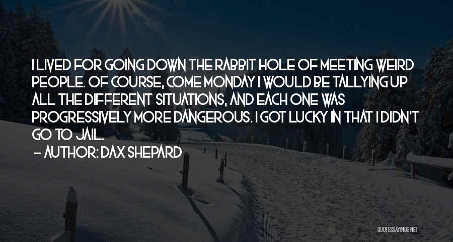 Dax Shepard Quotes: I Lived For Going Down The Rabbit Hole Of Meeting Weird People. Of Course, Come Monday I Would Be Tallying