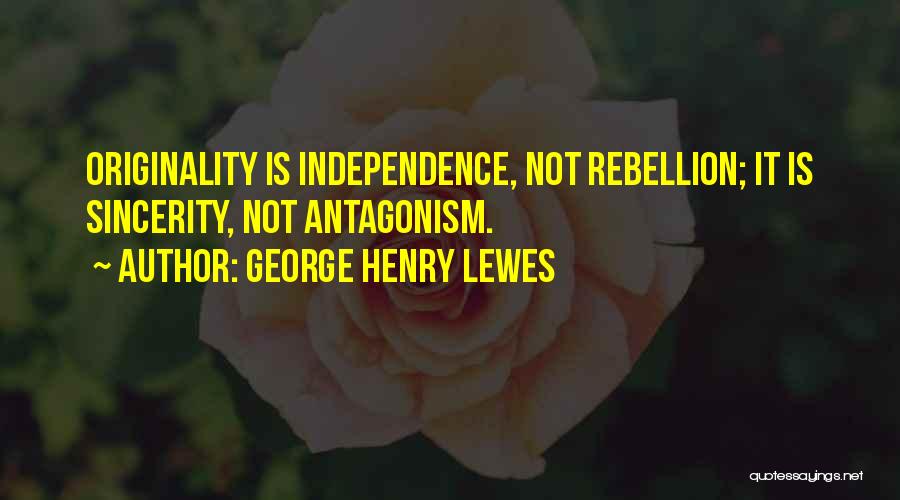 George Henry Lewes Quotes: Originality Is Independence, Not Rebellion; It Is Sincerity, Not Antagonism.