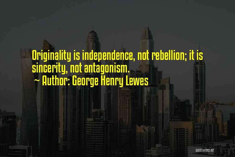 George Henry Lewes Quotes: Originality Is Independence, Not Rebellion; It Is Sincerity, Not Antagonism.