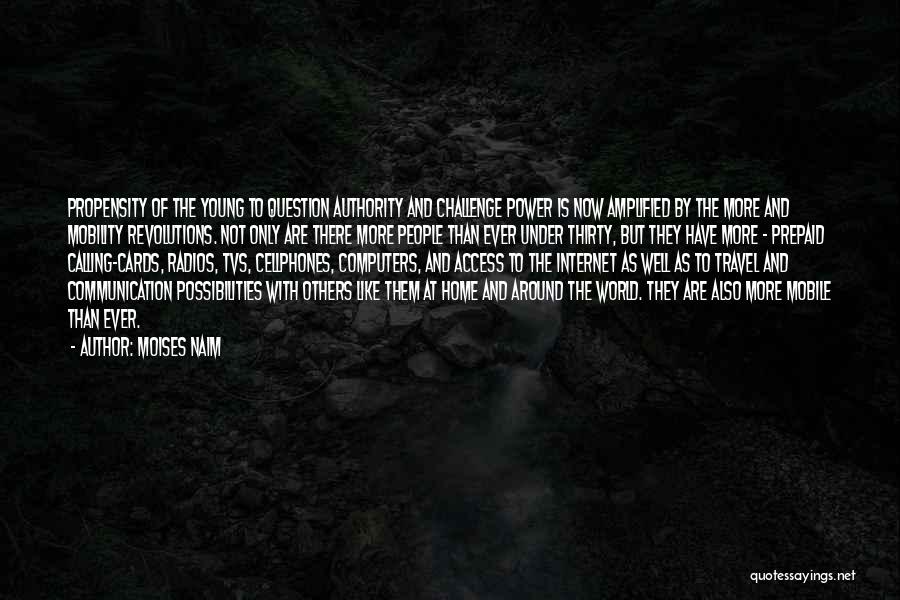 Moises Naim Quotes: Propensity Of The Young To Question Authority And Challenge Power Is Now Amplified By The More And Mobility Revolutions. Not
