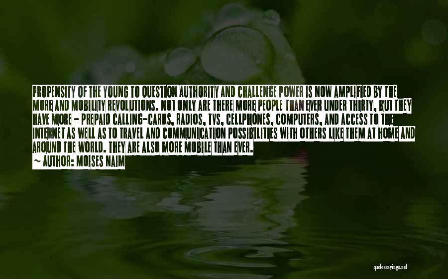 Moises Naim Quotes: Propensity Of The Young To Question Authority And Challenge Power Is Now Amplified By The More And Mobility Revolutions. Not