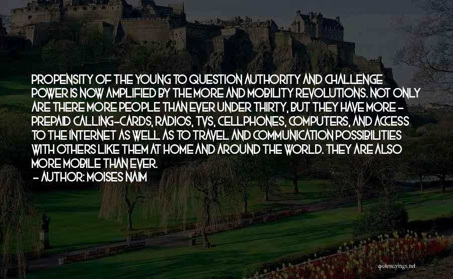 Moises Naim Quotes: Propensity Of The Young To Question Authority And Challenge Power Is Now Amplified By The More And Mobility Revolutions. Not