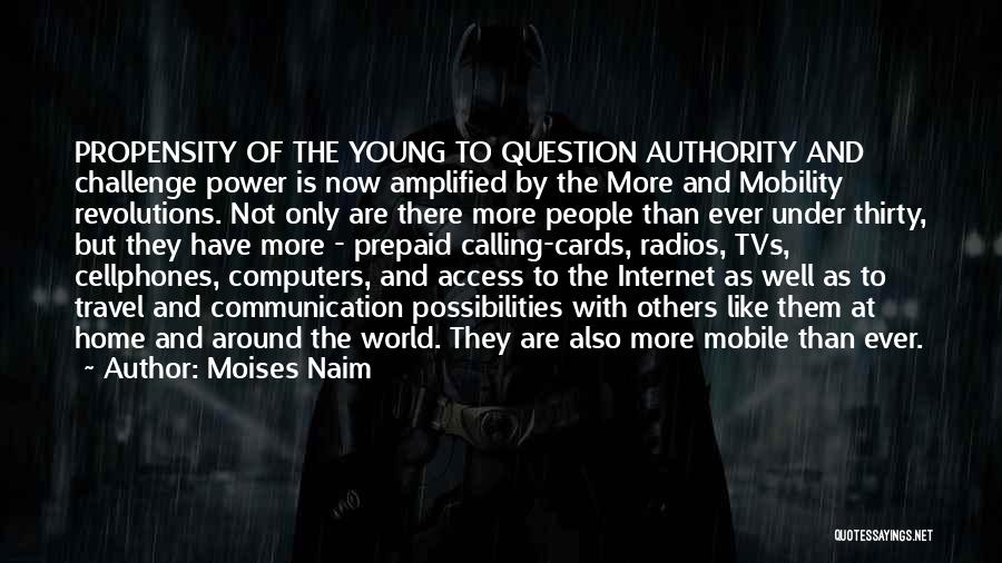 Moises Naim Quotes: Propensity Of The Young To Question Authority And Challenge Power Is Now Amplified By The More And Mobility Revolutions. Not