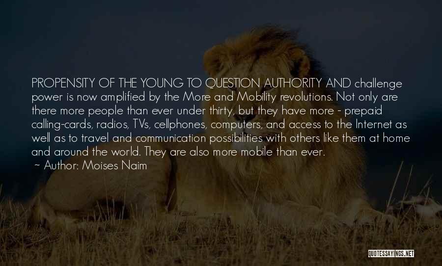 Moises Naim Quotes: Propensity Of The Young To Question Authority And Challenge Power Is Now Amplified By The More And Mobility Revolutions. Not