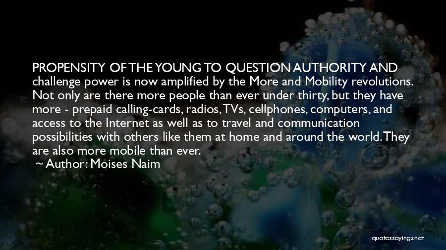 Moises Naim Quotes: Propensity Of The Young To Question Authority And Challenge Power Is Now Amplified By The More And Mobility Revolutions. Not