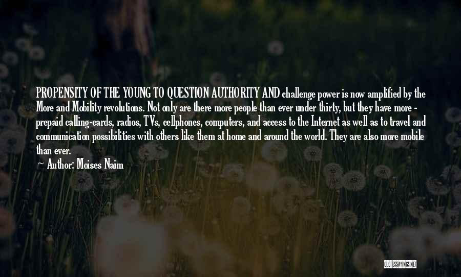 Moises Naim Quotes: Propensity Of The Young To Question Authority And Challenge Power Is Now Amplified By The More And Mobility Revolutions. Not