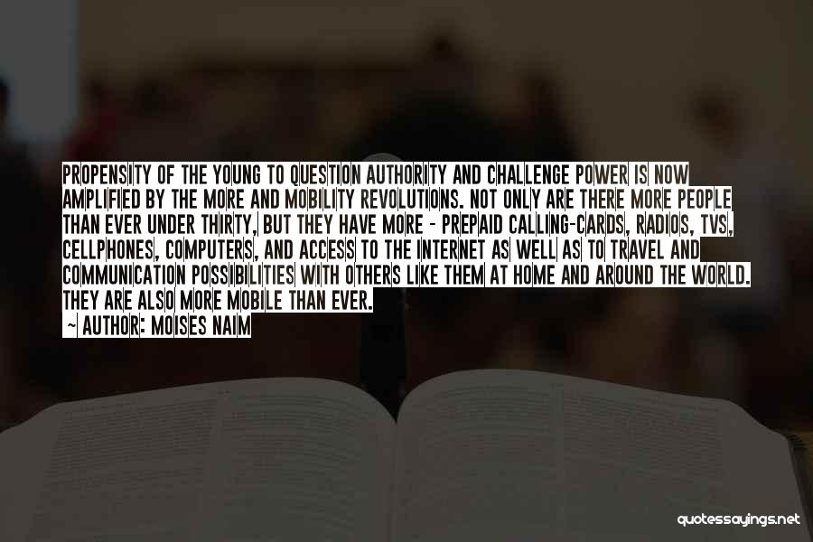 Moises Naim Quotes: Propensity Of The Young To Question Authority And Challenge Power Is Now Amplified By The More And Mobility Revolutions. Not