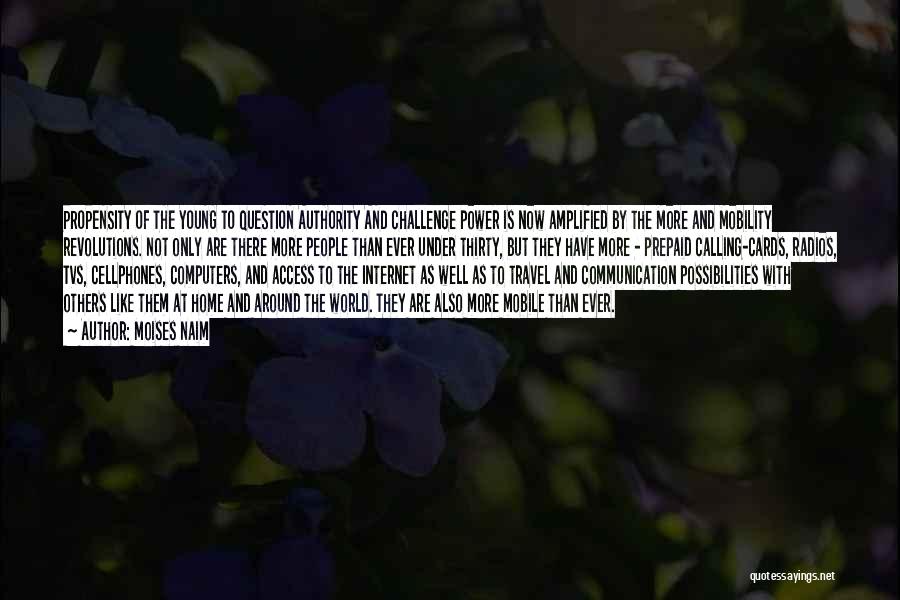 Moises Naim Quotes: Propensity Of The Young To Question Authority And Challenge Power Is Now Amplified By The More And Mobility Revolutions. Not