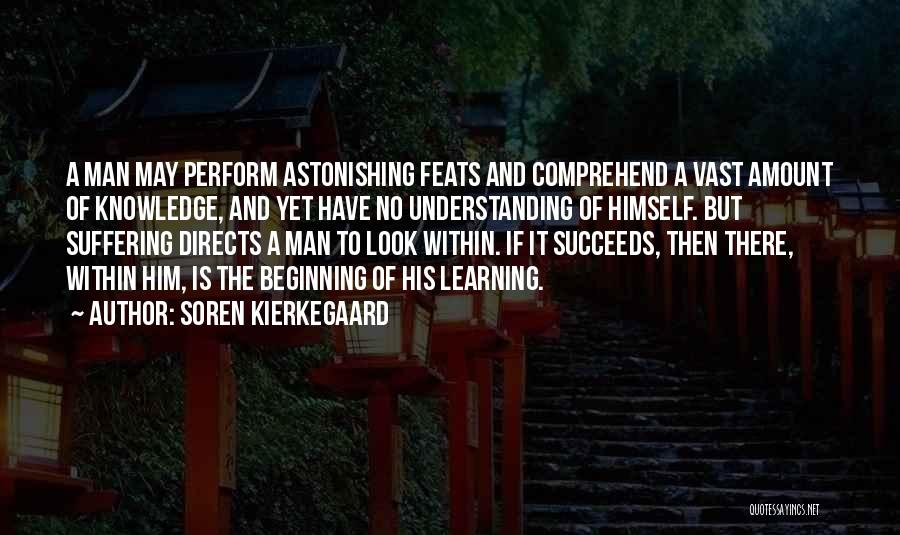 Soren Kierkegaard Quotes: A Man May Perform Astonishing Feats And Comprehend A Vast Amount Of Knowledge, And Yet Have No Understanding Of Himself.