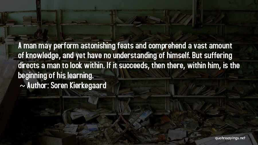 Soren Kierkegaard Quotes: A Man May Perform Astonishing Feats And Comprehend A Vast Amount Of Knowledge, And Yet Have No Understanding Of Himself.