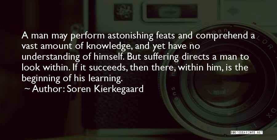 Soren Kierkegaard Quotes: A Man May Perform Astonishing Feats And Comprehend A Vast Amount Of Knowledge, And Yet Have No Understanding Of Himself.