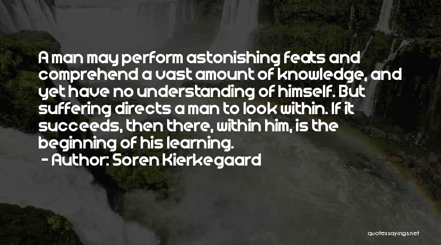Soren Kierkegaard Quotes: A Man May Perform Astonishing Feats And Comprehend A Vast Amount Of Knowledge, And Yet Have No Understanding Of Himself.