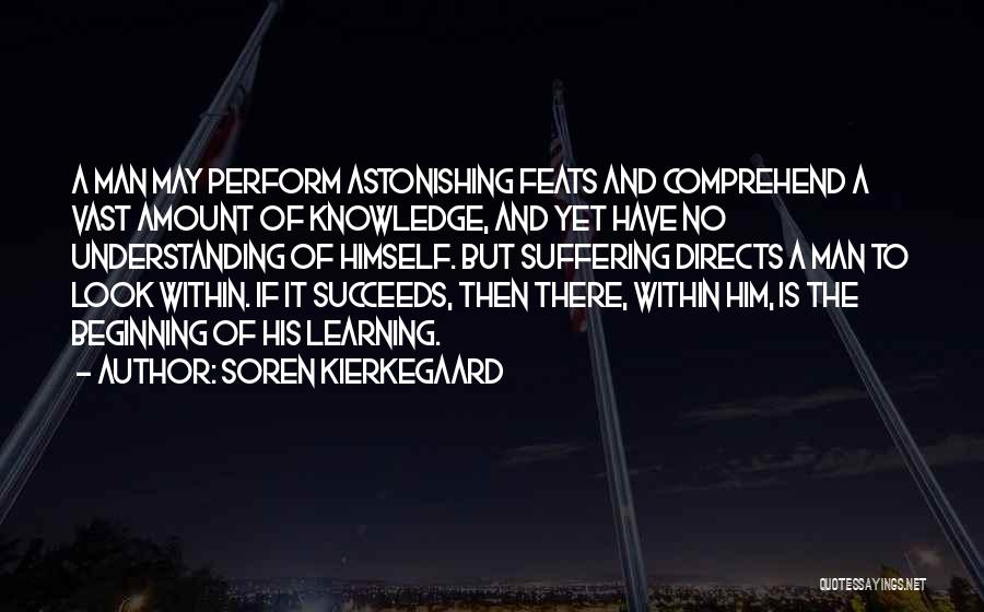 Soren Kierkegaard Quotes: A Man May Perform Astonishing Feats And Comprehend A Vast Amount Of Knowledge, And Yet Have No Understanding Of Himself.