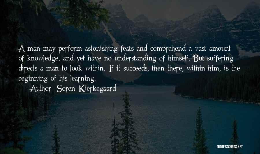 Soren Kierkegaard Quotes: A Man May Perform Astonishing Feats And Comprehend A Vast Amount Of Knowledge, And Yet Have No Understanding Of Himself.