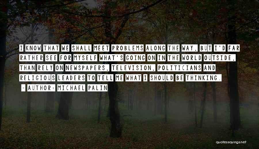 Michael Palin Quotes: I Know That We Shall Meet Problems Along The Way, But I'd Far Rather See For Myself What's Going On