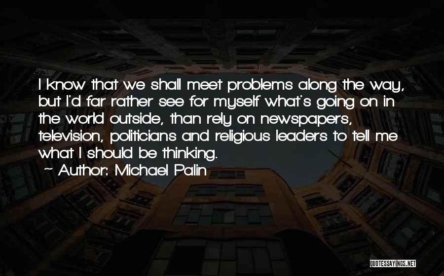 Michael Palin Quotes: I Know That We Shall Meet Problems Along The Way, But I'd Far Rather See For Myself What's Going On