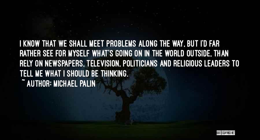 Michael Palin Quotes: I Know That We Shall Meet Problems Along The Way, But I'd Far Rather See For Myself What's Going On