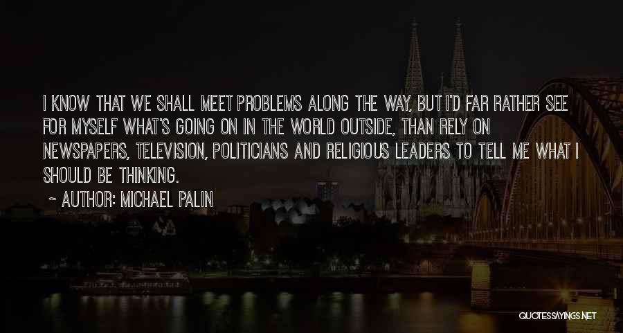 Michael Palin Quotes: I Know That We Shall Meet Problems Along The Way, But I'd Far Rather See For Myself What's Going On