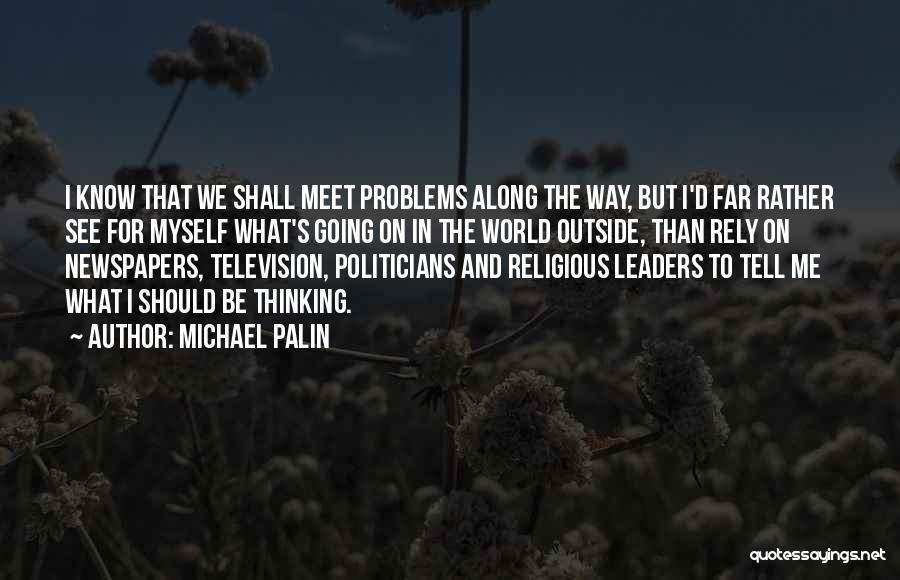 Michael Palin Quotes: I Know That We Shall Meet Problems Along The Way, But I'd Far Rather See For Myself What's Going On