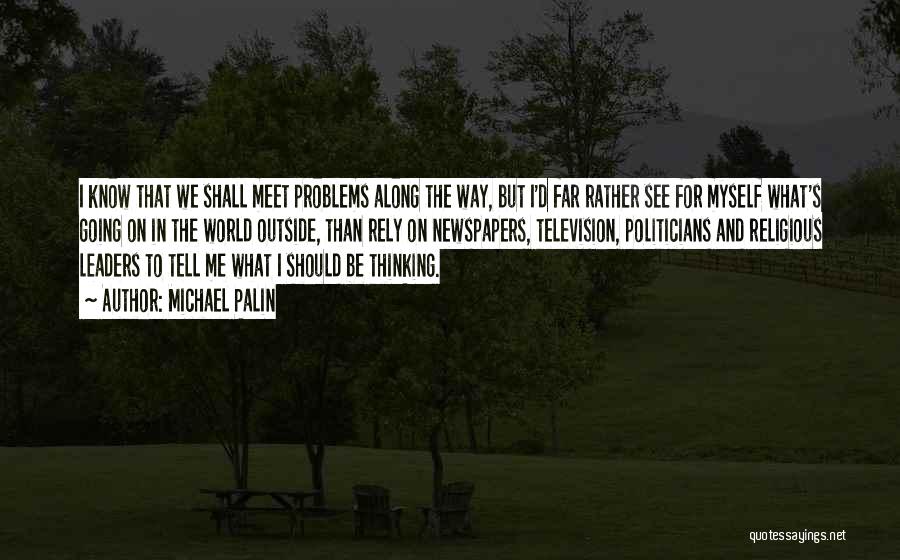 Michael Palin Quotes: I Know That We Shall Meet Problems Along The Way, But I'd Far Rather See For Myself What's Going On