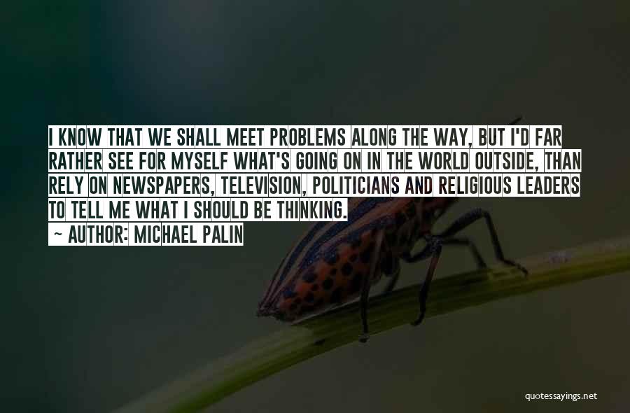 Michael Palin Quotes: I Know That We Shall Meet Problems Along The Way, But I'd Far Rather See For Myself What's Going On