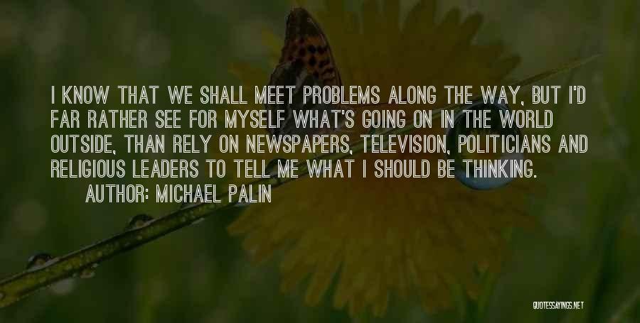 Michael Palin Quotes: I Know That We Shall Meet Problems Along The Way, But I'd Far Rather See For Myself What's Going On