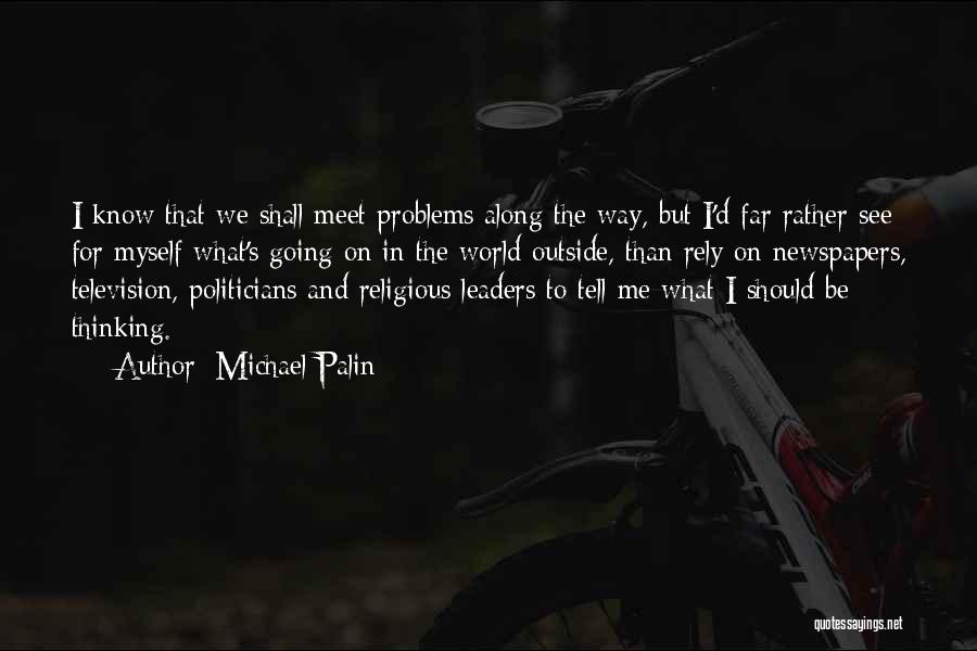 Michael Palin Quotes: I Know That We Shall Meet Problems Along The Way, But I'd Far Rather See For Myself What's Going On