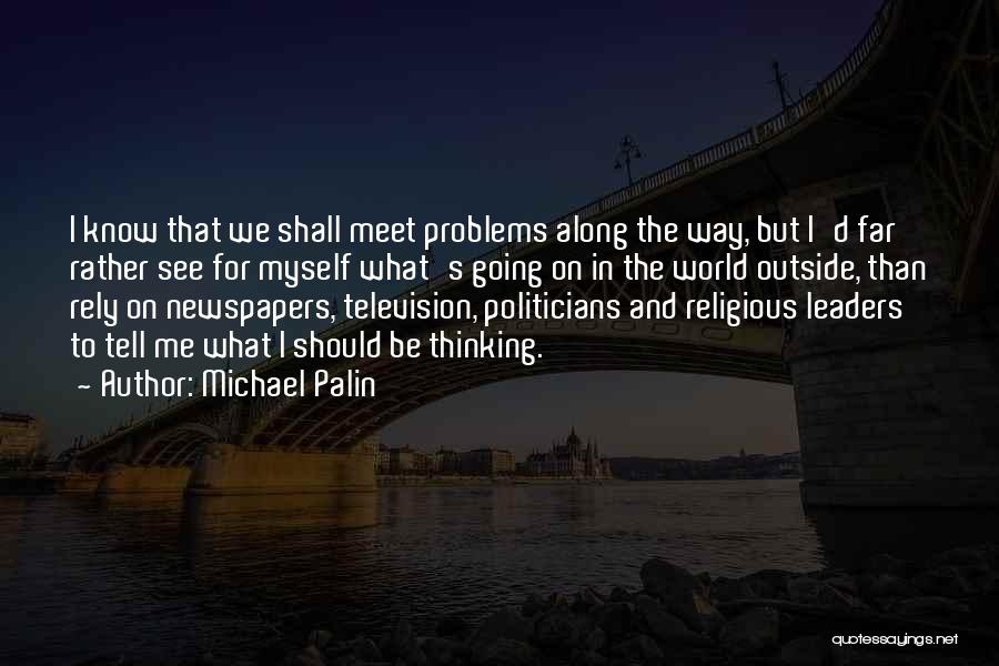 Michael Palin Quotes: I Know That We Shall Meet Problems Along The Way, But I'd Far Rather See For Myself What's Going On