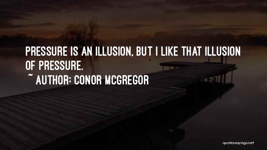 Conor McGregor Quotes: Pressure Is An Illusion, But I Like That Illusion Of Pressure.