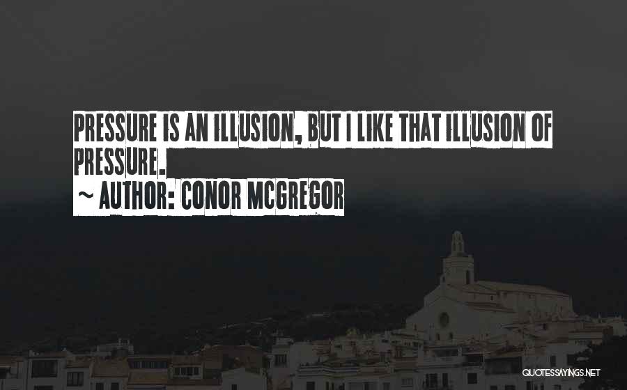 Conor McGregor Quotes: Pressure Is An Illusion, But I Like That Illusion Of Pressure.