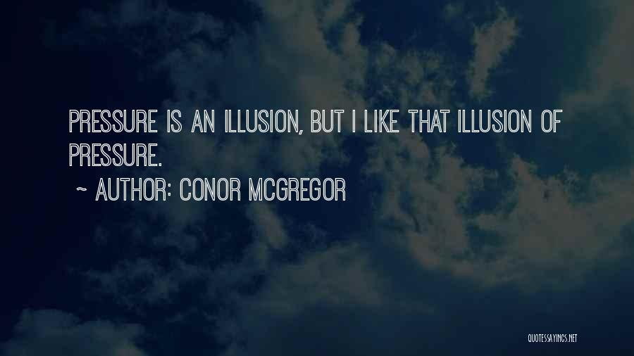 Conor McGregor Quotes: Pressure Is An Illusion, But I Like That Illusion Of Pressure.