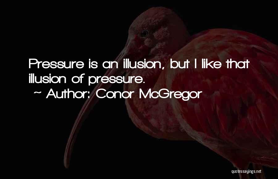 Conor McGregor Quotes: Pressure Is An Illusion, But I Like That Illusion Of Pressure.