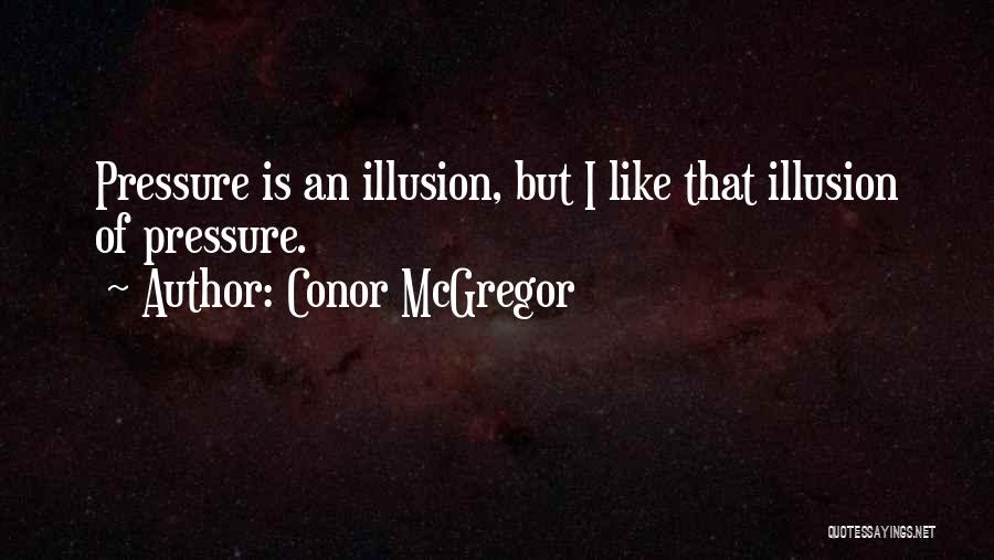 Conor McGregor Quotes: Pressure Is An Illusion, But I Like That Illusion Of Pressure.