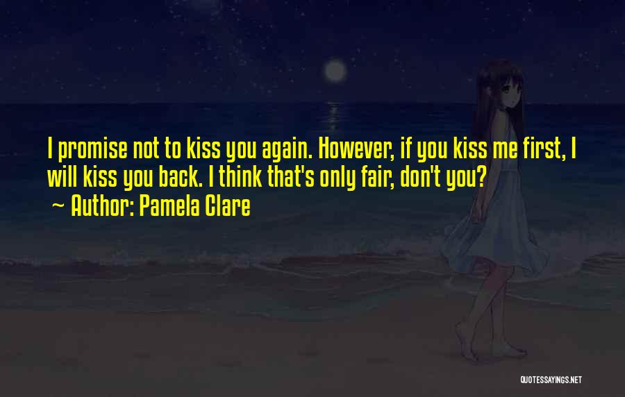 Pamela Clare Quotes: I Promise Not To Kiss You Again. However, If You Kiss Me First, I Will Kiss You Back. I Think
