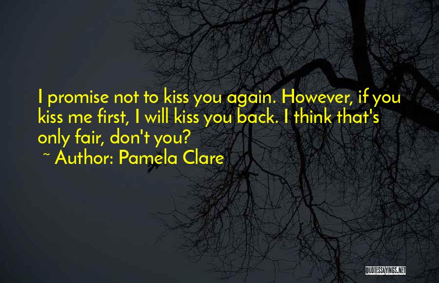 Pamela Clare Quotes: I Promise Not To Kiss You Again. However, If You Kiss Me First, I Will Kiss You Back. I Think