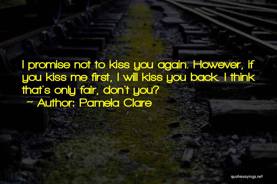 Pamela Clare Quotes: I Promise Not To Kiss You Again. However, If You Kiss Me First, I Will Kiss You Back. I Think