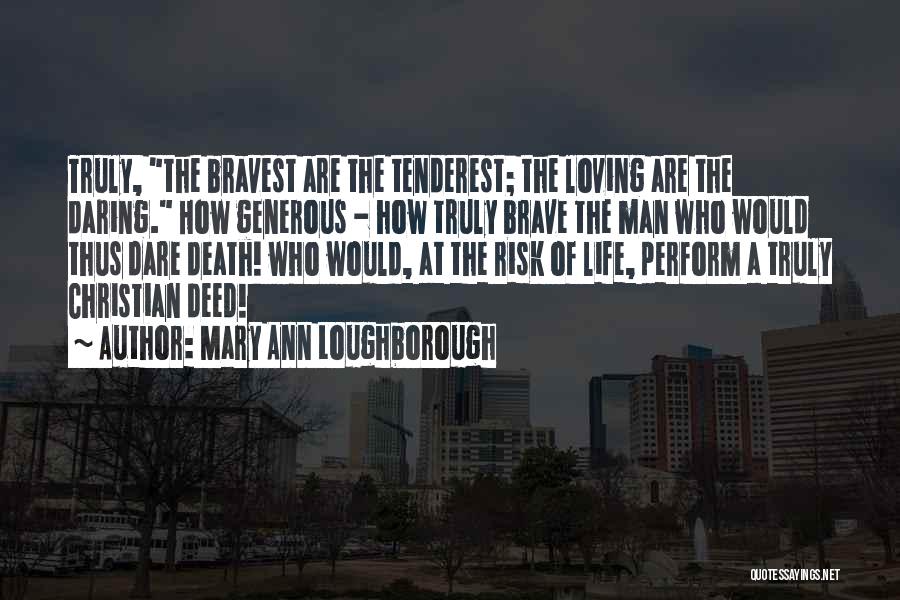 Mary Ann Loughborough Quotes: Truly, The Bravest Are The Tenderest; The Loving Are The Daring. How Generous - How Truly Brave The Man Who