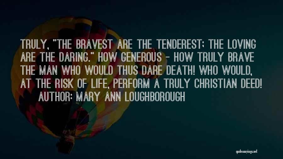 Mary Ann Loughborough Quotes: Truly, The Bravest Are The Tenderest; The Loving Are The Daring. How Generous - How Truly Brave The Man Who