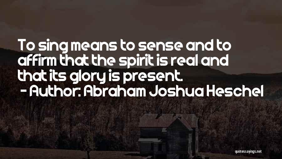 Abraham Joshua Heschel Quotes: To Sing Means To Sense And To Affirm That The Spirit Is Real And That Its Glory Is Present.