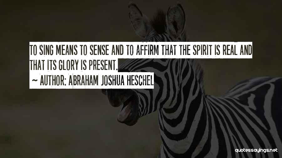 Abraham Joshua Heschel Quotes: To Sing Means To Sense And To Affirm That The Spirit Is Real And That Its Glory Is Present.