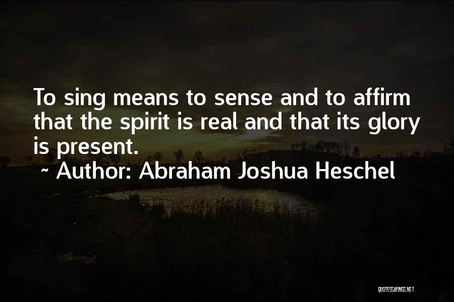Abraham Joshua Heschel Quotes: To Sing Means To Sense And To Affirm That The Spirit Is Real And That Its Glory Is Present.