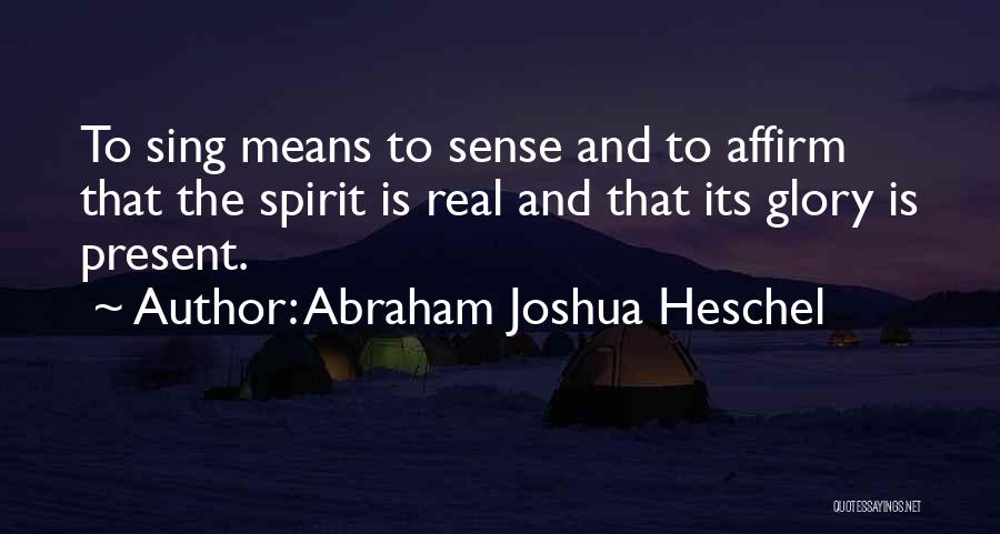 Abraham Joshua Heschel Quotes: To Sing Means To Sense And To Affirm That The Spirit Is Real And That Its Glory Is Present.