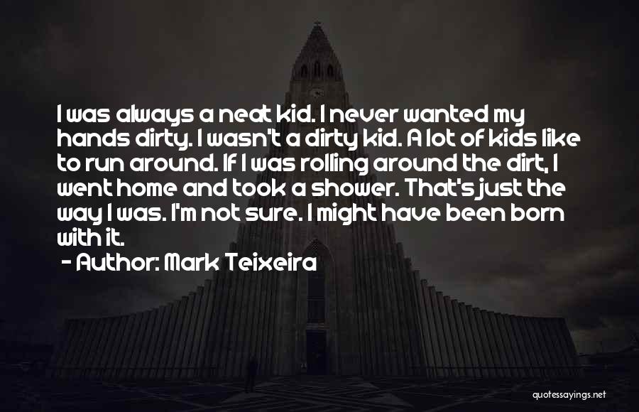 Mark Teixeira Quotes: I Was Always A Neat Kid. I Never Wanted My Hands Dirty. I Wasn't A Dirty Kid. A Lot Of