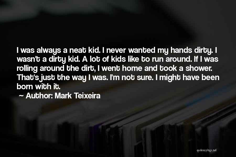 Mark Teixeira Quotes: I Was Always A Neat Kid. I Never Wanted My Hands Dirty. I Wasn't A Dirty Kid. A Lot Of