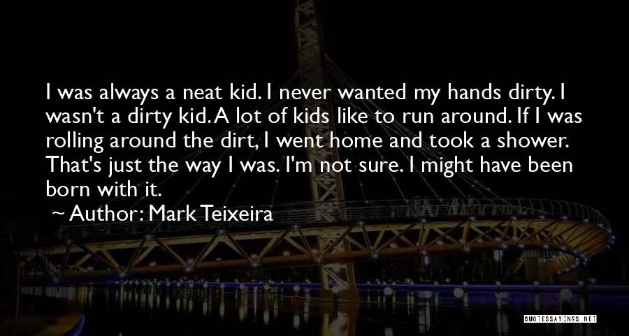 Mark Teixeira Quotes: I Was Always A Neat Kid. I Never Wanted My Hands Dirty. I Wasn't A Dirty Kid. A Lot Of