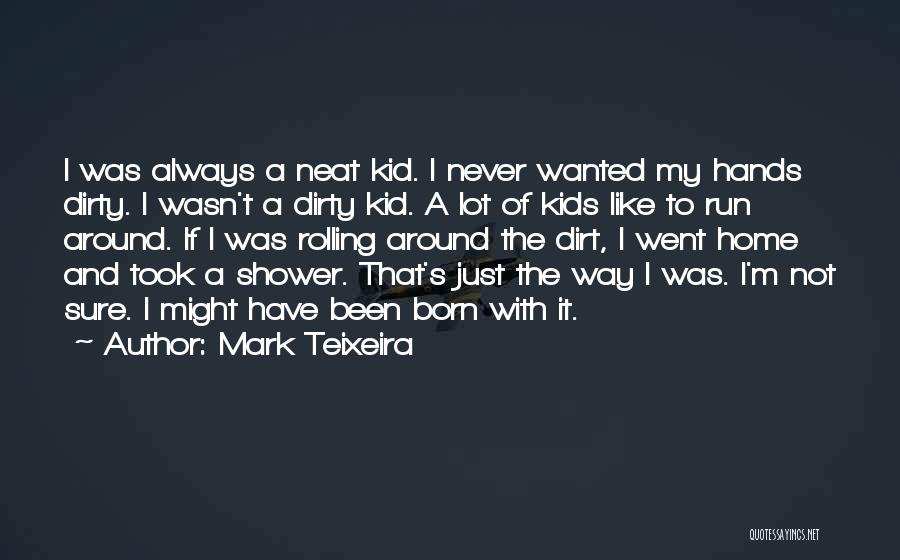 Mark Teixeira Quotes: I Was Always A Neat Kid. I Never Wanted My Hands Dirty. I Wasn't A Dirty Kid. A Lot Of