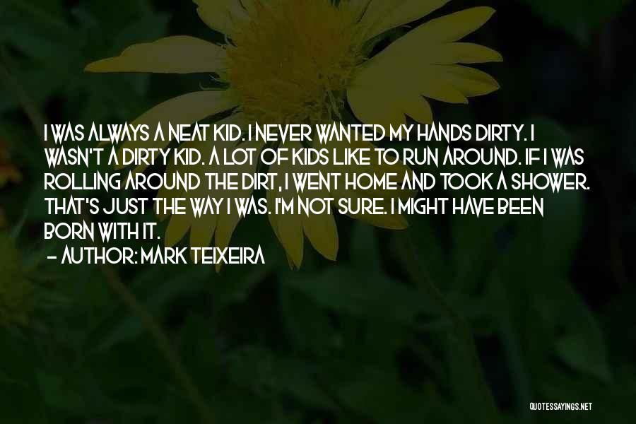 Mark Teixeira Quotes: I Was Always A Neat Kid. I Never Wanted My Hands Dirty. I Wasn't A Dirty Kid. A Lot Of